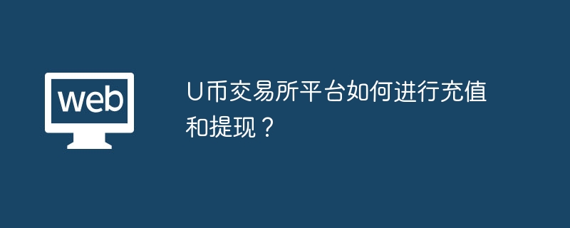 U币交易所平台如何进行充值和提现？
